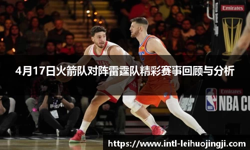 4月17日火箭队对阵雷霆队精彩赛事回顾与分析